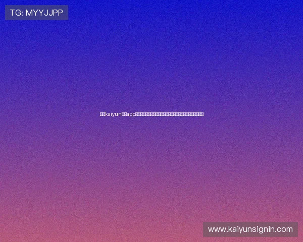 掌握kaiyun体育app网页版登录入口的详细操作流程，轻松开启体育赛事观看体验